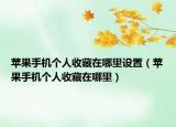 蘋果手機個人收藏在哪里設置（蘋果手機個人收藏在哪里）