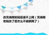 改無(wú)線網(wǎng)密碼后連不上網(wǎng)（無(wú)線網(wǎng)密碼改了后怎么不能聯(lián)網(wǎng)了）