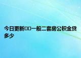 今日更新??一般二套房公積金貸多少