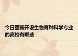今日更新開(kāi)設(shè)生物育種科學(xué)專業(yè)的高校有哪些
