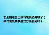 怎么知道自己菜鳥裹裹被關(guān)聯(lián)了（菜鳥裹裹關(guān)聯(lián)是雙方能看到嗎）