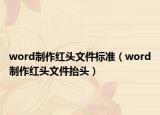 word制作紅頭文件標(biāo)準(zhǔn)（word制作紅頭文件抬頭）