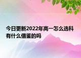 今日更新2022年高一怎么選科 有什么借鑒的嗎