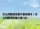 怎么判斷淘寶是不是發(fā)順豐（怎么判斷淘寶是不是C店）