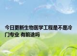 今日更新生物醫(yī)學(xué)工程是不是冷門(mén)專業(yè) 有前途嗎