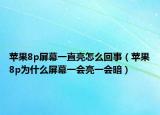蘋果8p屏幕一直亮怎么回事（蘋果8p為什么屏幕一會亮一會暗）
