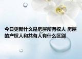 今日更新什么是房屋所有權人 房屋的產(chǎn)權人和共有人有什么區(qū)別