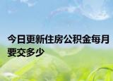 今日更新住房公積金每月要交多少