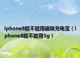 iphone8能不能用磁吸充電寶（iphone8能不能用5g）