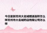 今日更新常州大名城贈送面積怎么樣常州市大名城藥店有限公司怎么樣