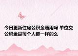 今日更新住房公積金通用嗎 單位交公積金是每個人都一樣的么
