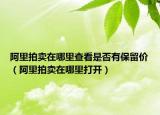 阿里拍賣在哪里查看是否有保留價(jià)（阿里拍賣在哪里打開）