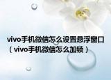 vivo手機(jī)微信怎么設(shè)置懸浮窗口（vivo手機(jī)微信怎么加鎖）