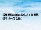 微星筆記本bios怎么進(jìn)（微星筆記本bios怎么進(jìn)）