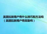 美團(tuán)拉新用戶有什么技巧和方法嗎（美團(tuán)拉新用戶有獎(jiǎng)勵(lì)嗎）