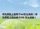 華為手機(jī)上面有個(gè)hd怎么關(guān)閉（華為手機(jī)上邊出來(lái)個(gè)HD 怎么關(guān)掉）