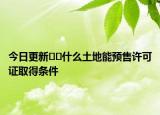 今日更新??什么土地能預售許可證取得條件