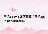 手機qqsvip如何隱藏（手機qq上svip能隱藏嗎）
