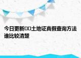 今日更新??土地證真假查詢方法誰比較清楚