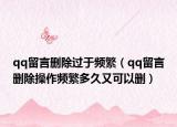 qq留言刪除過于頻繁（qq留言刪除操作頻繁多久又可以刪）