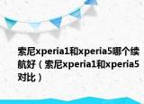 索尼xperia1和xperia5哪個(gè)續(xù)航好（索尼xperia1和xperia5對(duì)比）