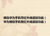 哪些華為手機帶紅外線遙控功能（華為哪些手機有紅外線遙控功能）