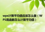 wps計(jì)算平均值應(yīng)該怎么做（WPS用函數(shù)怎么計(jì)算平均值）