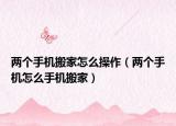 兩個手機搬家怎么操作（兩個手機怎么手機搬家）