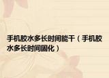 手機(jī)膠水多長(zhǎng)時(shí)間能干（手機(jī)膠水多長(zhǎng)時(shí)間固化）