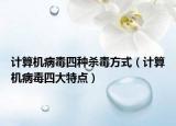 計算機(jī)病毒四種殺毒方式（計算機(jī)病毒四大特點）