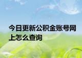 今日更新公積金賬號網(wǎng)上怎么查詢