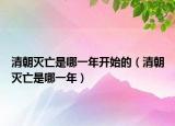 清朝滅亡是哪一年開始的（清朝滅亡是哪一年）