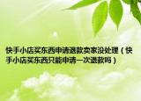 快手小店買(mǎi)東西申請(qǐng)退款賣(mài)家沒(méi)處理（快手小店買(mǎi)東西只能申請(qǐng)一次退款嗎）