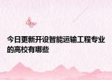 今日更新開設(shè)智能運(yùn)輸工程專業(yè)的高校有哪些