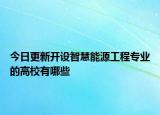 今日更新開(kāi)設(shè)智慧能源工程專業(yè)的高校有哪些