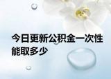 今日更新公積金一次性能取多少