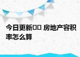 今日更新?? 房地產(chǎn)容積率怎么算