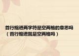 首行縮進兩字符是空兩格的意思嗎（首行縮進就是空兩格嗎）