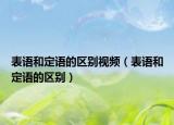 表語和定語的區(qū)別視頻（表語和定語的區(qū)別）