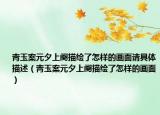 青玉案元夕上闋描繪了怎樣的畫面請具體描述（青玉案元夕上闋描繪了怎樣的畫面）