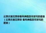 云想衣裳花想容春風拂檻露華濃寫的是誰（云想衣裳花想容 春風拂檻露華濃寫的是誰）