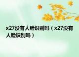 x27沒(méi)有人臉識(shí)別嗎（x27沒(méi)有人臉識(shí)別嗎）