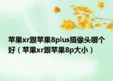 蘋果xr跟蘋果8plus攝像頭哪個好（蘋果xr跟蘋果8p大?。? /></span></a>
                        <h2><a href=