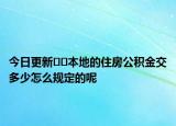 今日更新??本地的住房公積金交多少怎么規(guī)定的呢