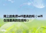 網(wǎng)上的免費(fèi)wifi是真的嗎（wifi在線(xiàn)是真的在線(xiàn)嗎）