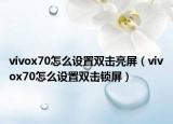 vivox70怎么設置雙擊亮屏（vivox70怎么設置雙擊鎖屏）
