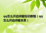 qq怎么開啟閨蜜標(biāo)識教程（qq怎么開啟閨蜜關(guān)系）