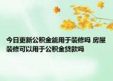 今日更新公積金能用于裝修嗎 房屋裝修可以用于公積金貸款嗎