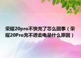 榮耀20pro不快充了怎么回事（榮耀20Pro充不進(jìn)去電是什么原因）