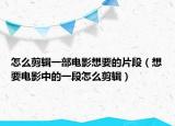 怎么剪輯一部電影想要的片段（想要電影中的一段怎么剪輯）